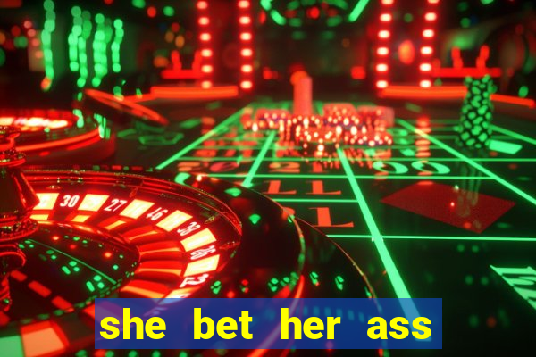 she bet her ass and lost