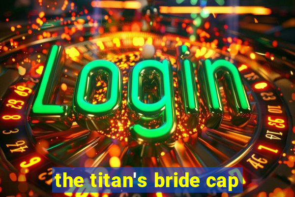 the titan's bride cap