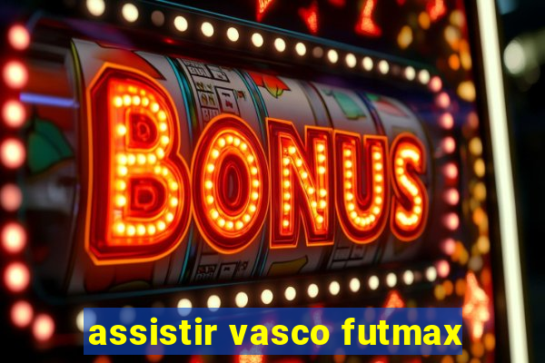 assistir vasco futmax