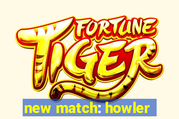 new match: howler