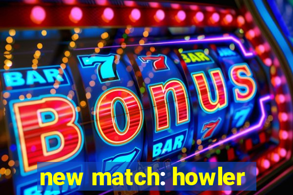 new match: howler