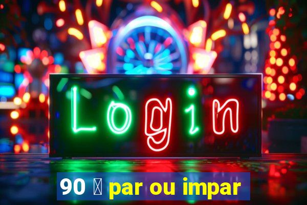 90 茅 par ou impar