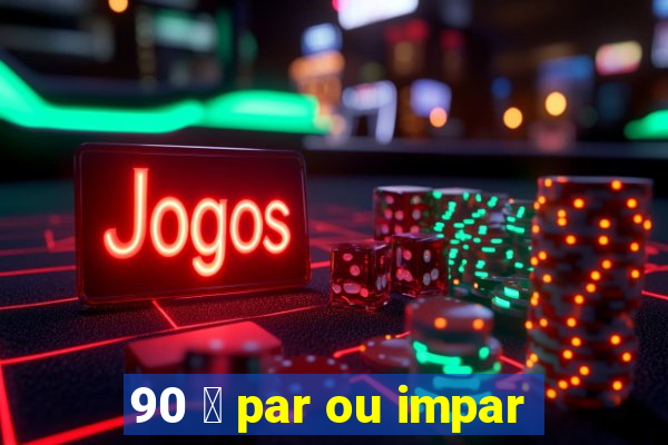 90 茅 par ou impar