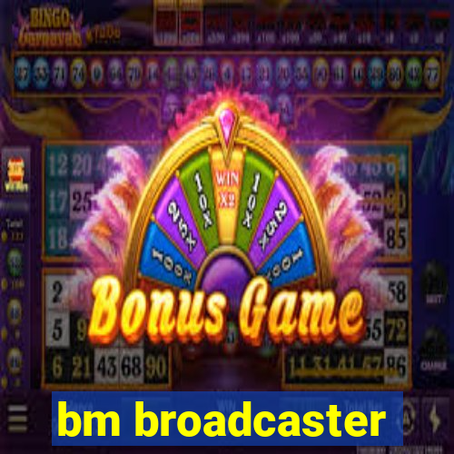 bm broadcaster