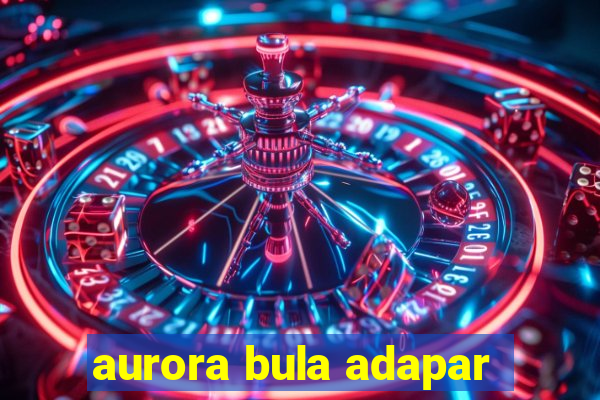 aurora bula adapar