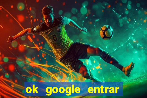 ok google entrar em jogo de c****