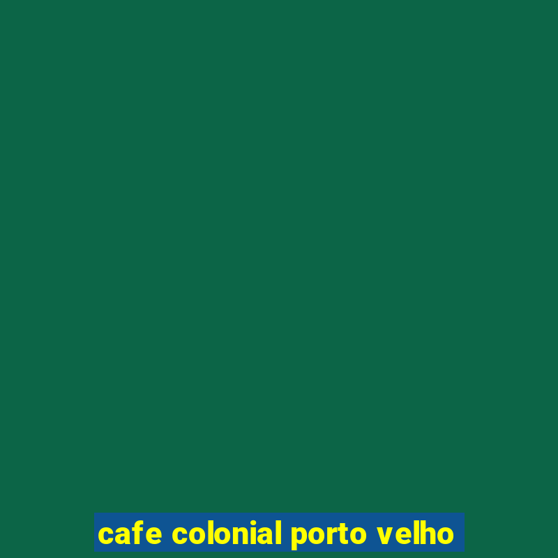 cafe colonial porto velho