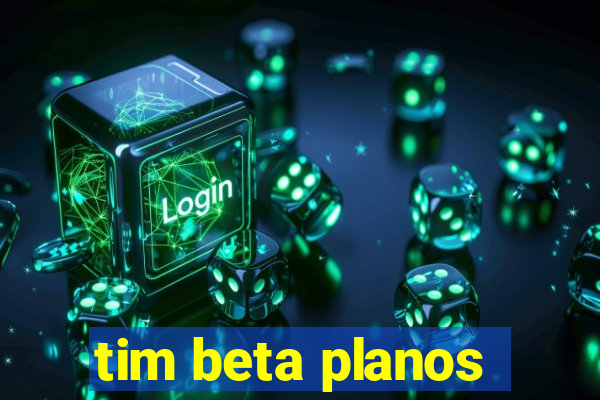 tim beta planos