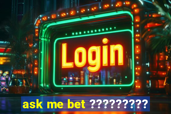 ask me bet ?????????