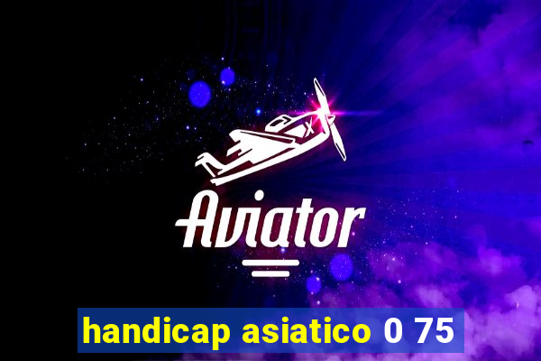 handicap asiatico 0 75