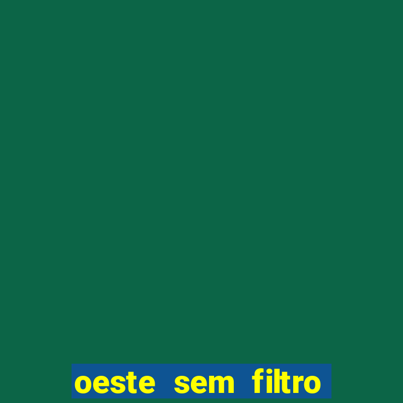 oeste sem filtro de hoje