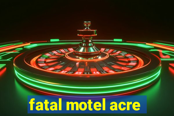 fatal motel acre