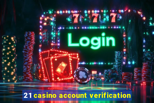 21 casino account verification