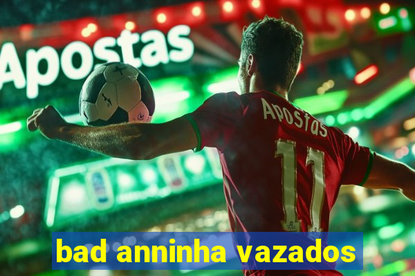 bad anninha vazados