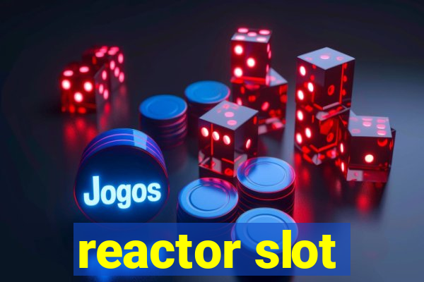 reactor slot