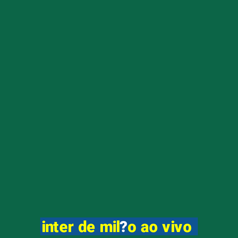 inter de mil?o ao vivo