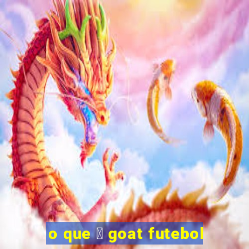 o que 茅 goat futebol