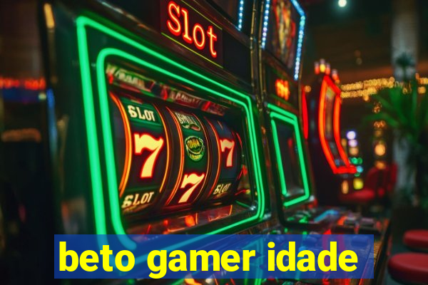 beto gamer idade