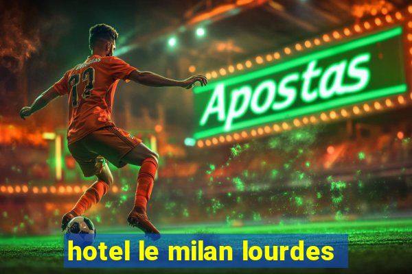 hotel le milan lourdes