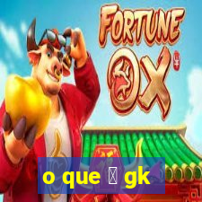 o que 茅 gk