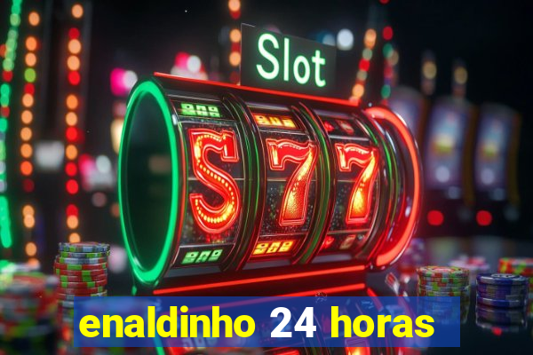 enaldinho 24 horas