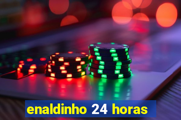 enaldinho 24 horas