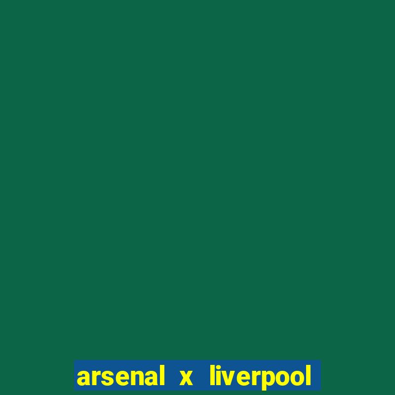 arsenal x liverpool ao vivo