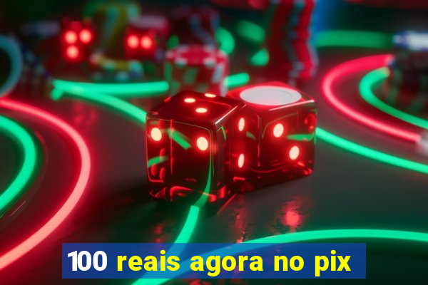 100 reais agora no pix