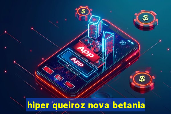 hiper queiroz nova betania