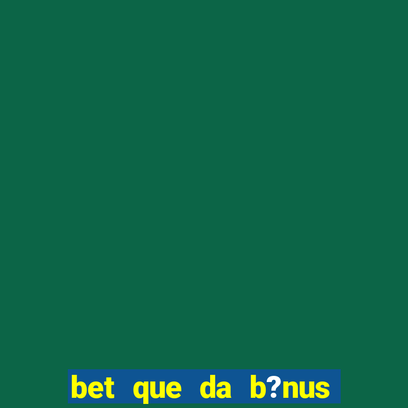 bet que da b?nus no cadastro