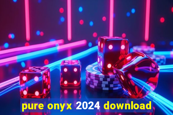 pure onyx 2024 download