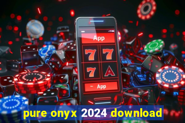 pure onyx 2024 download