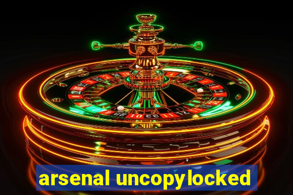 arsenal uncopylocked