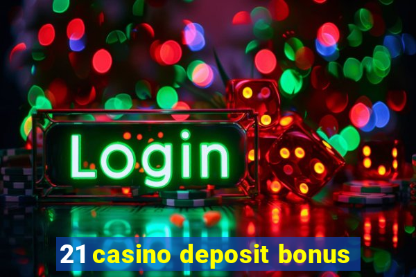 21 casino deposit bonus