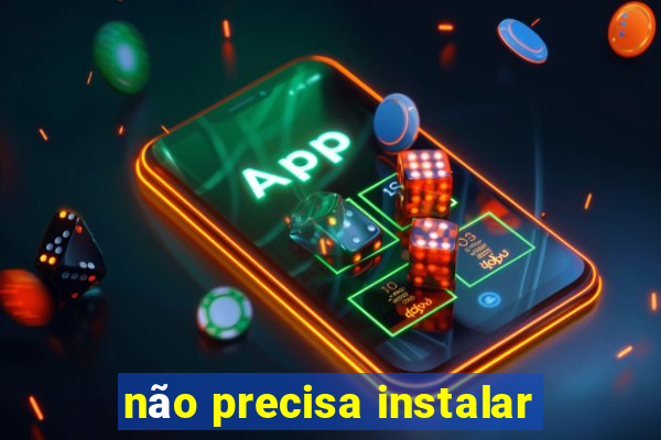 não precisa instalar