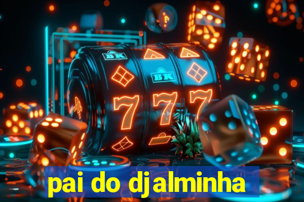 pai do djalminha