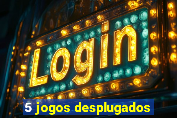 5 jogos desplugados