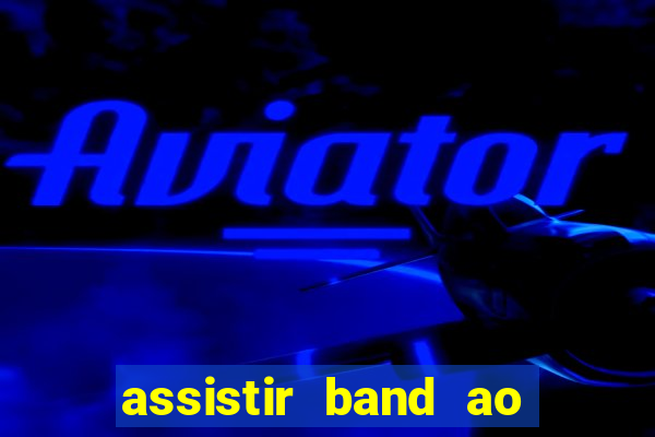 assistir band ao vivo gratis online