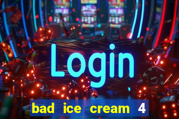 bad ice cream 4 click jogos