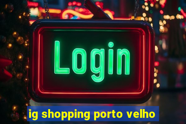 ig shopping porto velho