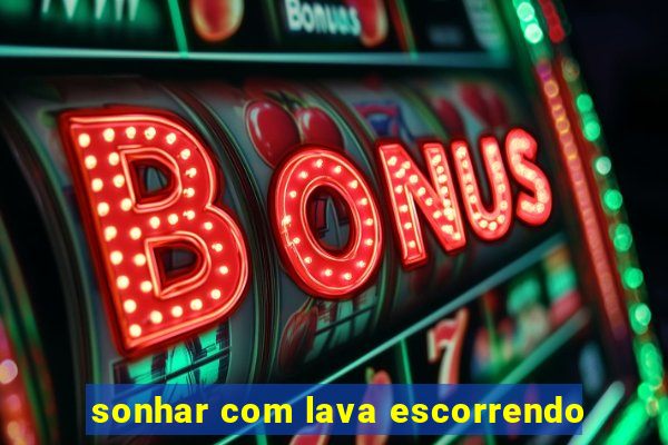 sonhar com lava escorrendo