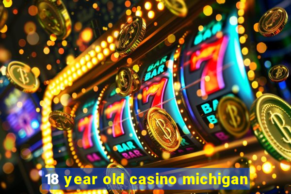 18 year old casino michigan