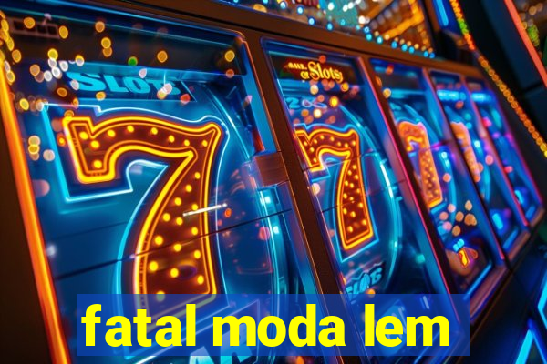 fatal moda lem