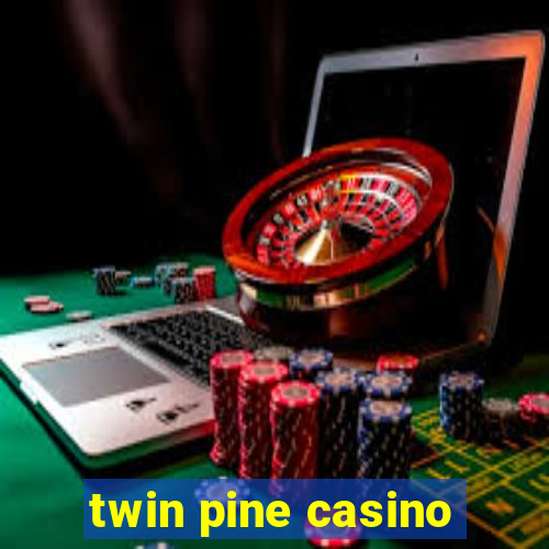 twin pine casino