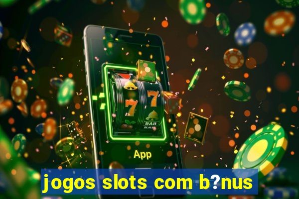 jogos slots com b?nus