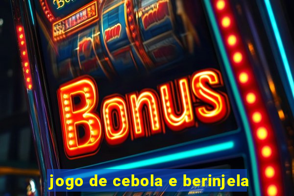 jogo de cebola e berinjela