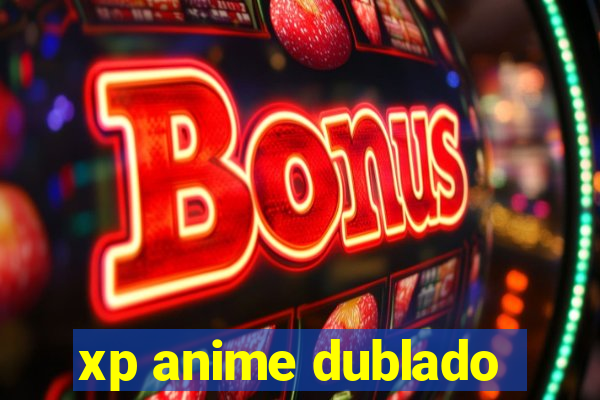 xp anime dublado