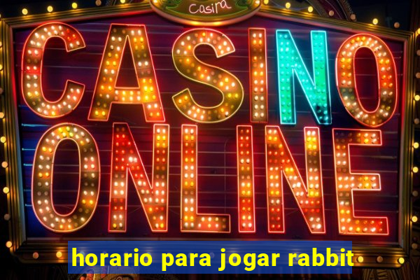 horario para jogar rabbit