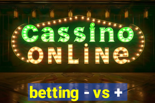 betting - vs +