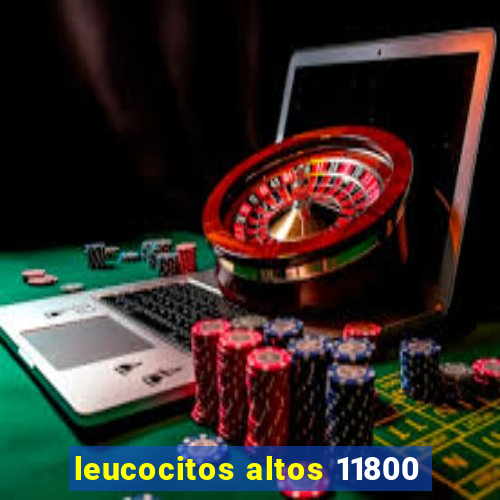 leucocitos altos 11800